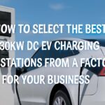 How to Select the Best 30kW DC EV Charging Stations from a Factory for Your Business